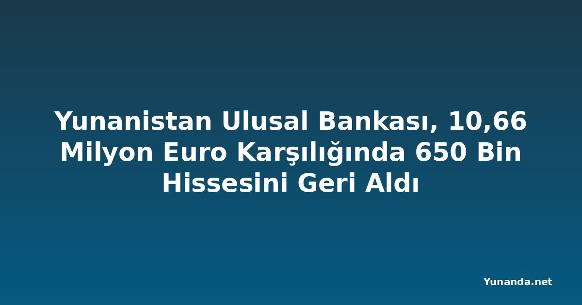 Yunanistan Ulusal Bankası, 10,66 Milyon Euro Karşılığında 650 Bin Hissesini Geri Aldı