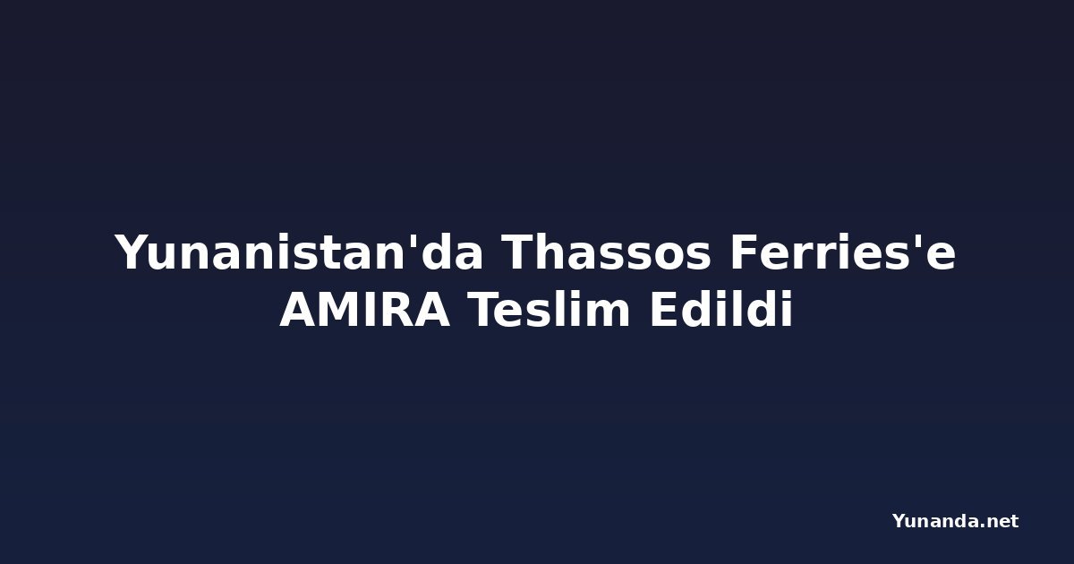 Yunanistan'da Thassos Ferries'e AMIRA Teslim Edildi