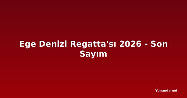 Ege Denizi Regatta'sı 2026 - Son Sayım