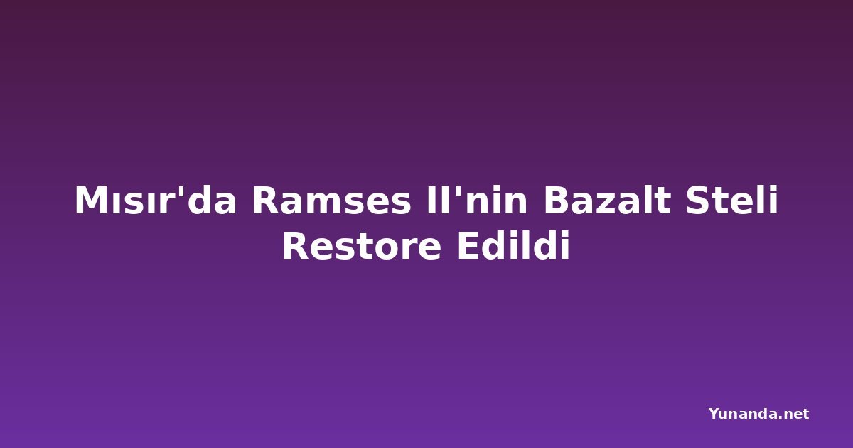 Mısır'da Ramses II'nin Bazalt Steli Restore Edildi
