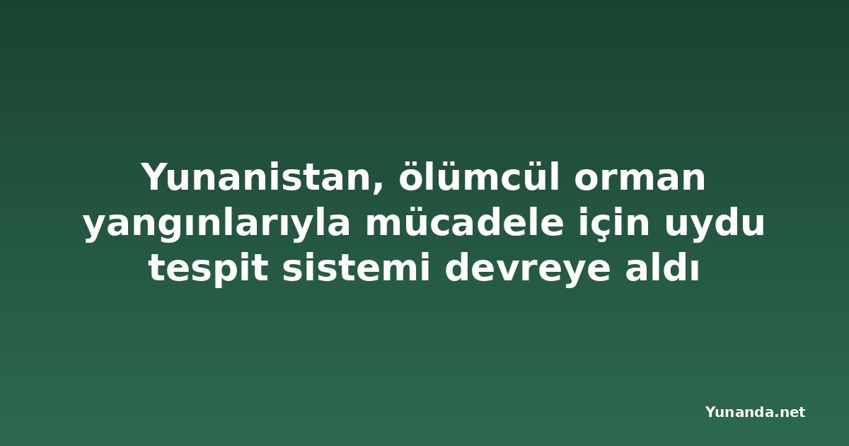 Yunanistan, ölümcül orman yangınlarıyla mücadele için uydu tespit sistemi devreye aldı