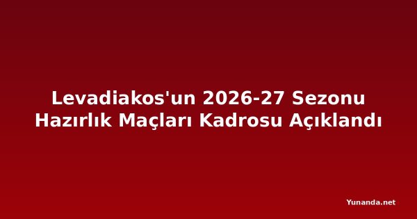 Levadiakos'un 2026-27 Sezonu Hazırlık Maçları Kadrosu Açıklandı
