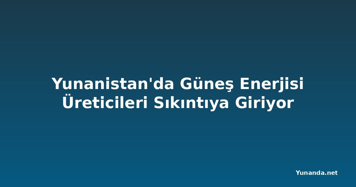 Yunanistan'da Güneş Enerjisi Üreticileri Sıkıntıya Giriyor