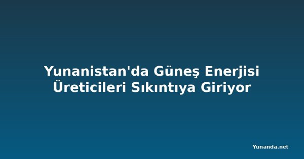 Yunanistan'da Güneş Enerjisi Üreticileri Sıkıntıya Giriyor