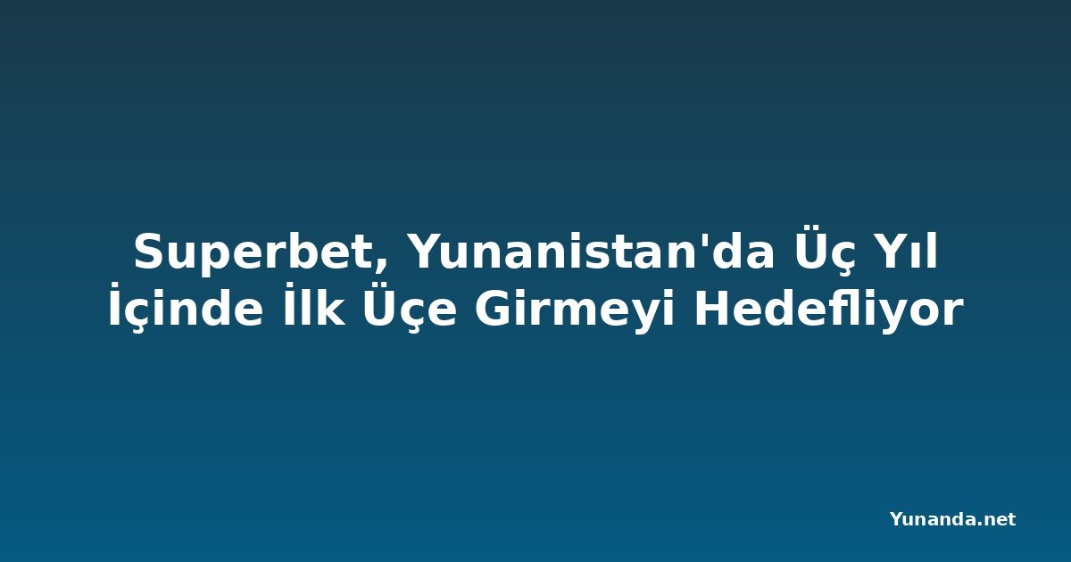 Superbet, Yunanistan'da Üç Yıl İçinde İlk Üçe Girmeyi Hedefliyor