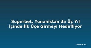 Superbet, Yunanistan'da Üç Yıl İçinde İlk Üçe Girmeyi Hedefliyor