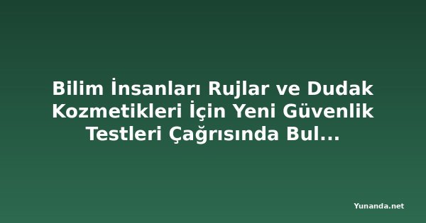 Bilim İnsanları Rujlar ve Dudak Kozmetikleri İçin Yeni Güvenlik Testleri Çağrısında Bulundu