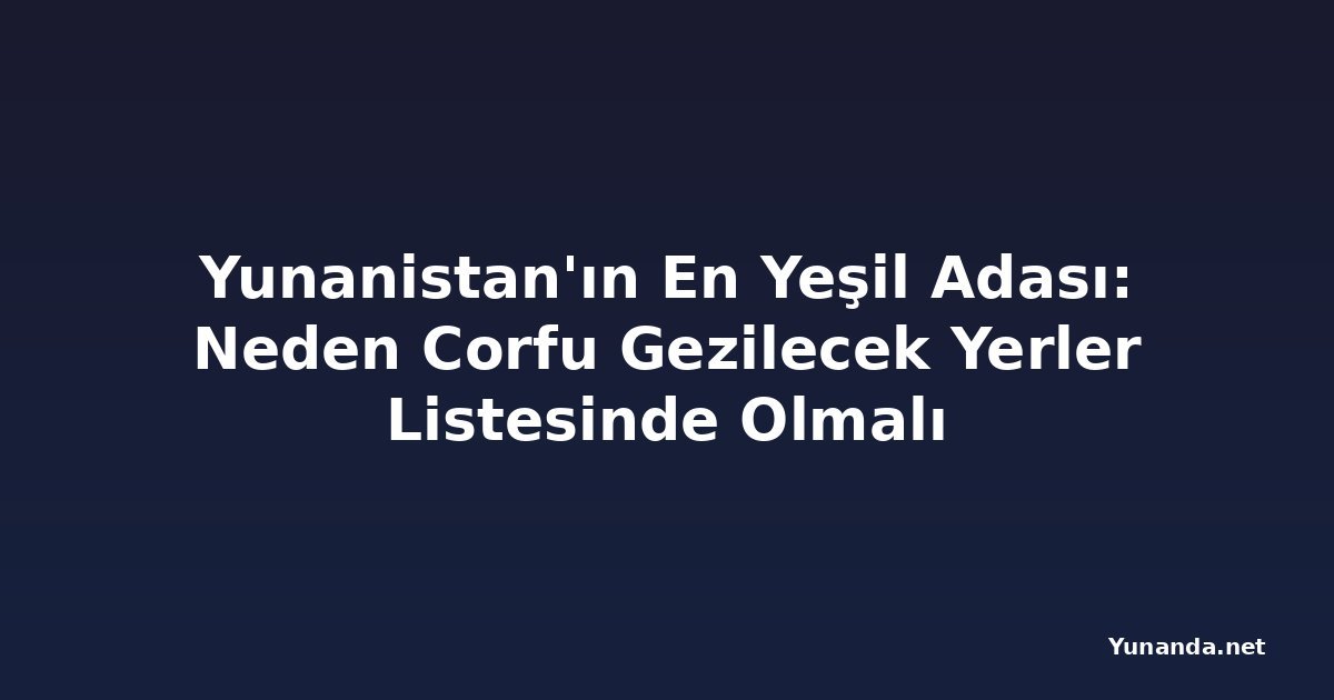 Yunanistan'ın En Yeşil Adası: Neden Corfu Gezilecek Yerler Listesinde Olmalı
