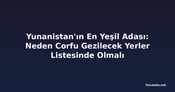 Yunanistan'ın En Yeşil Adası: Neden Corfu Gezilecek Yerler Listesinde Olmalı