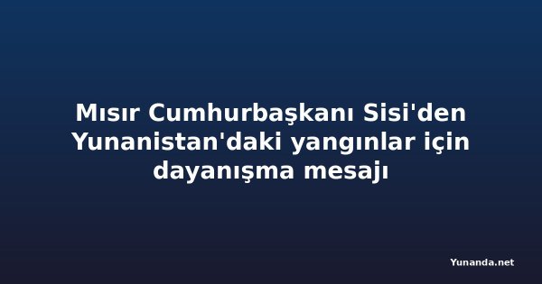 Mısır Cumhurbaşkanı Sisi'den Yunanistan'daki yangınlar için dayanışma mesajı