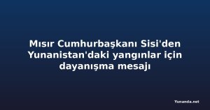 Mısır Cumhurbaşkanı Sisi'den Yunanistan'daki yangınlar için dayanışma mesajı