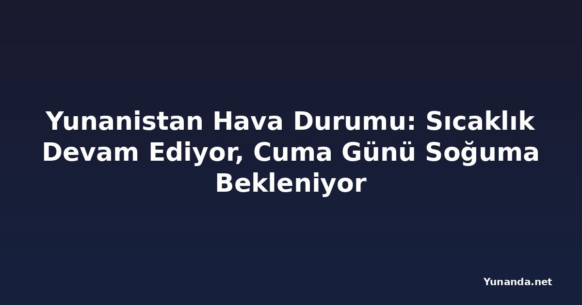 Yunanistan Hava Durumu: Sıcaklık Devam Ediyor, Cuma Günü Soğuma Bekleniyor