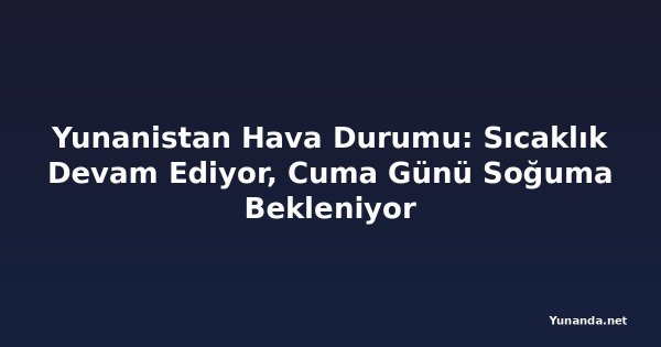 Yunanistan Hava Durumu: Sıcaklık Devam Ediyor, Cuma Günü Soğuma Bekleniyor