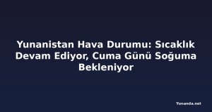 Yunanistan Hava Durumu: Sıcaklık Devam Ediyor, Cuma Günü Soğuma Bekleniyor