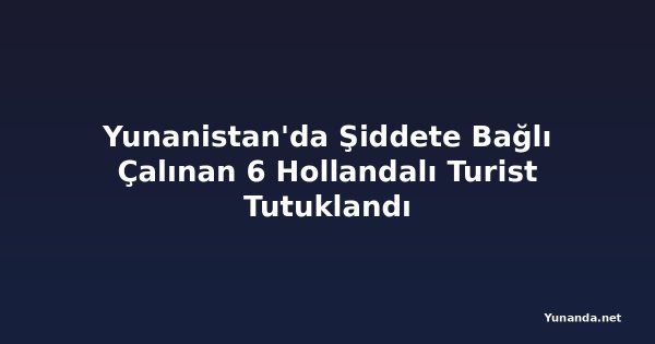 Yunanistan'da Şiddete Bağlı Çalınan 6 Hollandalı Turist Tutuklandı