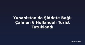 Yunanistan'da Şiddete Bağlı Çalınan 6 Hollandalı Turist Tutuklandı