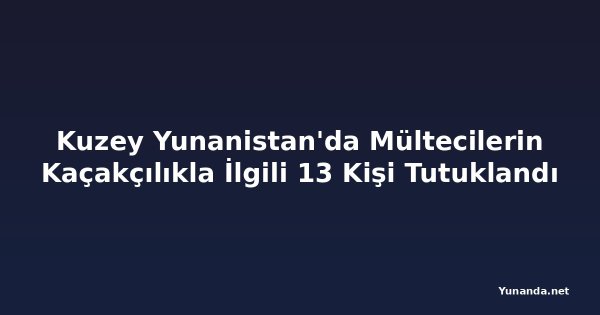 Kuzey Yunanistan'da Mültecilerin Kaçakçılıkla İlgili 13 Kişi Tutuklandı