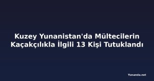 Kuzey Yunanistan'da Mültecilerin Kaçakçılıkla İlgili 13 Kişi Tutuklandı