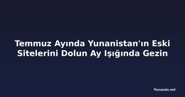 Temmuz Ayında Yunanistan'ın Eski Sitelerini Dolun Ay Işığında Gezin