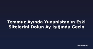 Temmuz Ayında Yunanistan'ın Eski Sitelerini Dolun Ay Işığında Gezin