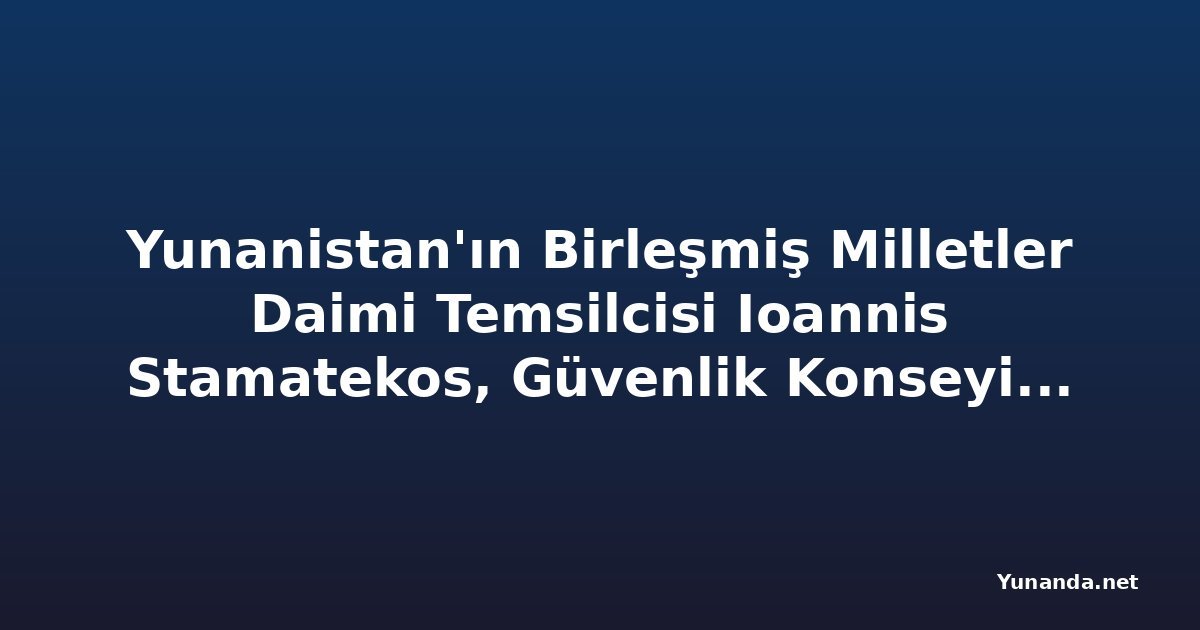 Yunanistan'ın Birleşmiş Milletler Daimi Temsilcisi Ioannis Stamatekos, Güvenlik Konseyi'ne Terörizm Tehdidi Konusunda Açıklama Yaptı