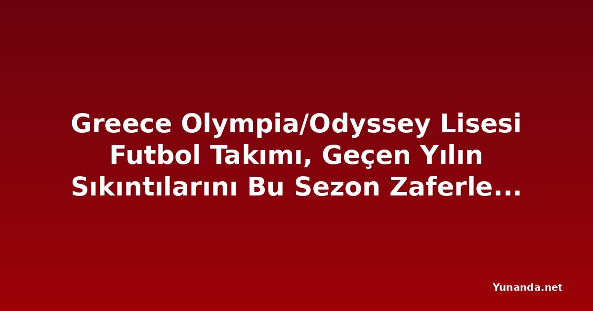 Greece Olympia/Odyssey Lisesi Futbol Takımı, Geçen Yılın Sıkıntılarını Bu Sezon Zaferle Telafi Etmek İstiyor