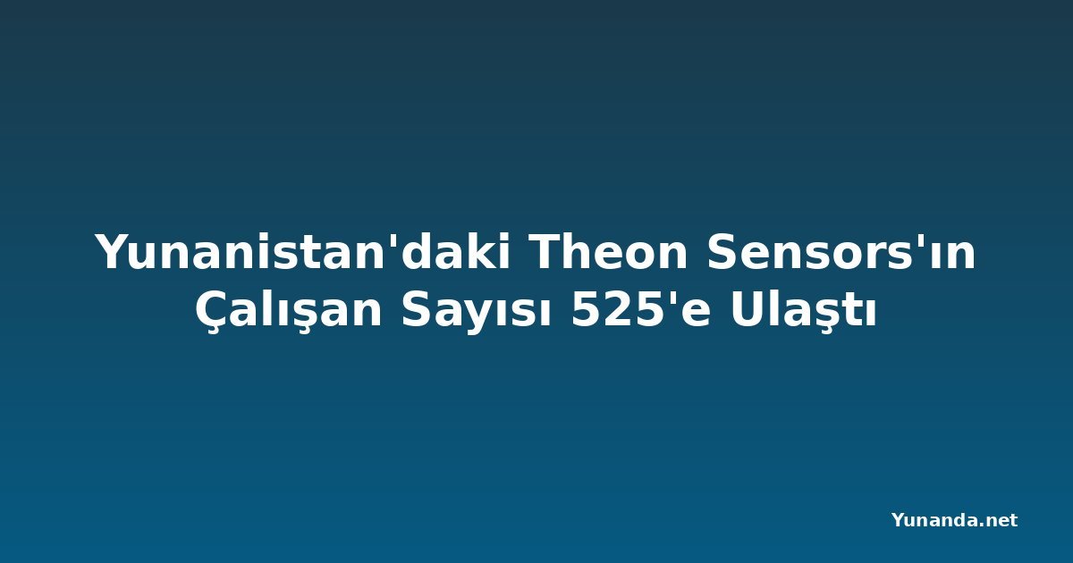 Yunanistan'daki Theon Sensors'ın Çalışan Sayısı 525'e Ulaştı