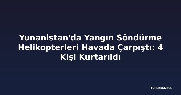 Yunanistan'da Yangın Söndürme Helikopterleri Havada Çarpıştı: 4 Kişi Kurtarıldı