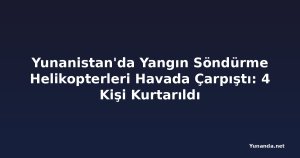 Yunanistan'da Yangın Söndürme Helikopterleri Havada Çarpıştı: 4 Kişi Kurtarıldı