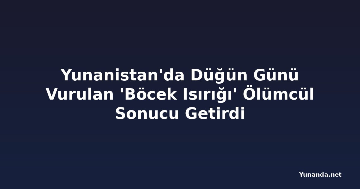 Yunanistan'da Düğün Günü Vurulan 'Böcek Isırığı' Ölümcül Sonucu Getirdi
