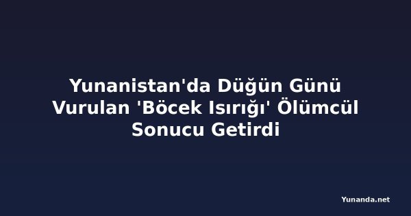 Yunanistan'da Düğün Günü Vurulan 'Böcek Isırığı' Ölümcül Sonucu Getirdi