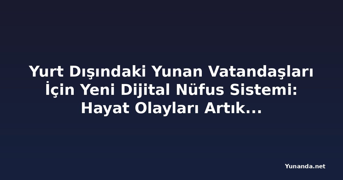 Yurt Dışındaki Yunan Vatandaşları İçin Yeni Dijital Nüfus Sistemi: Hayat Olayları Artık İnternetten Kaydedilebilecek