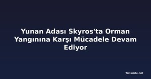 Yunan Adası Skyros'ta Orman Yangınına Karşı Mücadele Devam Ediyor