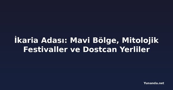 İkaria Adası: Mavi Bölge, Mitolojik Festivaller ve Dostcan Yerliler