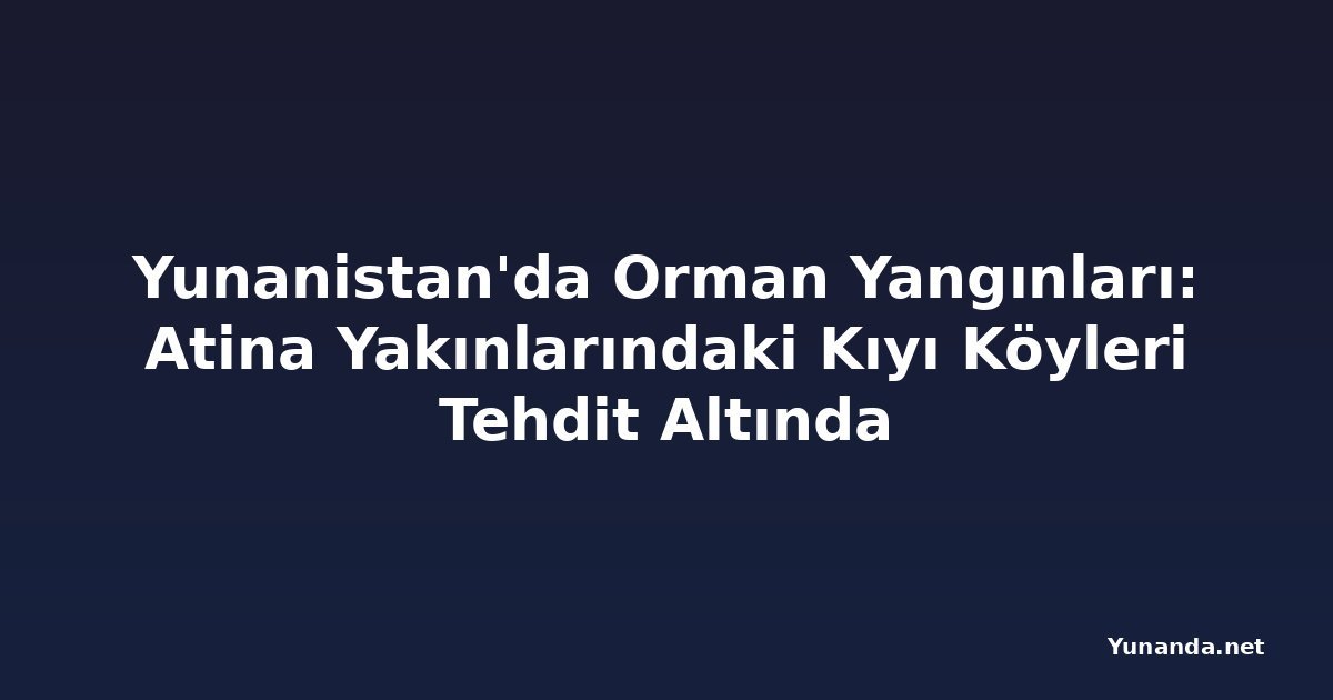 Yunanistan'da Orman Yangınları: Atina Yakınlarındaki Kıyı Köyleri Tehdit Altında
