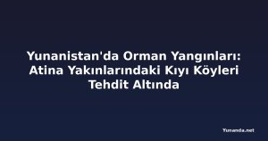 Yunanistan'da Orman Yangınları: Atina Yakınlarındaki Kıyı Köyleri Tehdit Altında