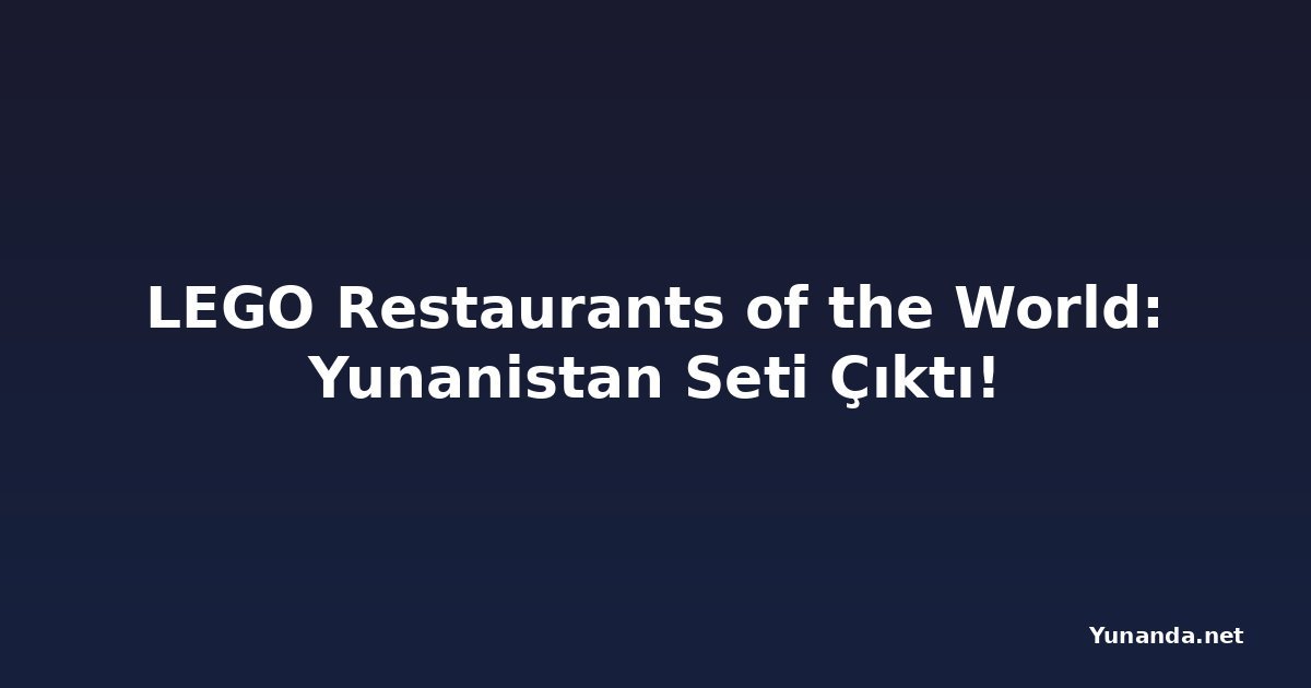 LEGO Restaurants of the World: Yunanistan Seti Çıktı!
