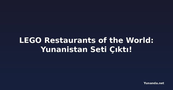 LEGO Restaurants of the World: Yunanistan Seti Çıktı!
