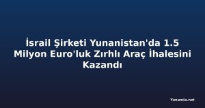 İsrail Şirketi Yunanistan'da 1.5 Milyon Euro'luk Zırhlı Araç İhalesini Kazandı