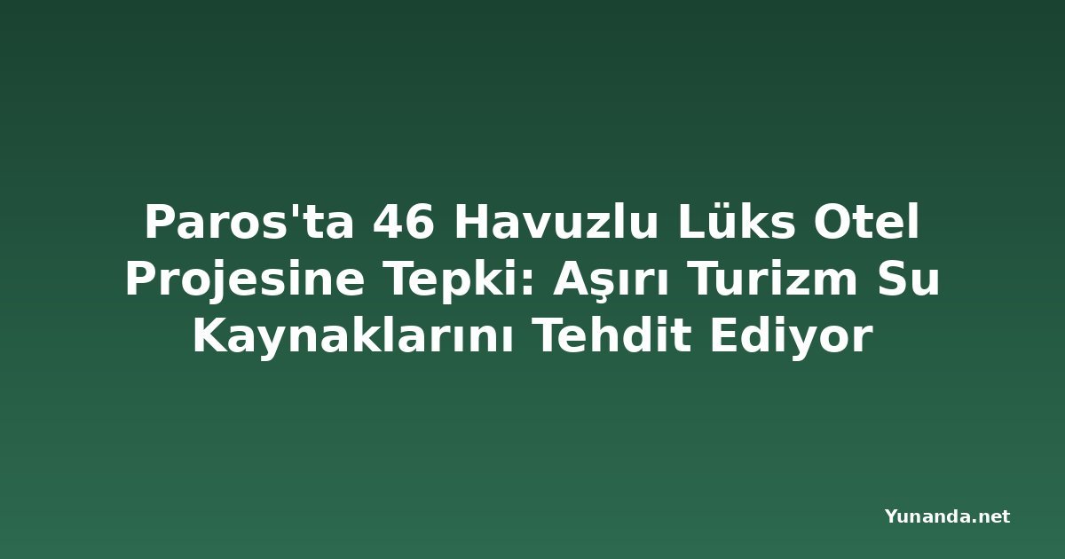 Paros'ta 46 Havuzlu Lüks Otel Projesine Tepki: Aşırı Turizm Su Kaynaklarını Tehdit Ediyor