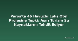 Paros'ta 46 Havuzlu Lüks Otel Projesine Tepki: Aşırı Turizm Su Kaynaklarını Tehdit Ediyor