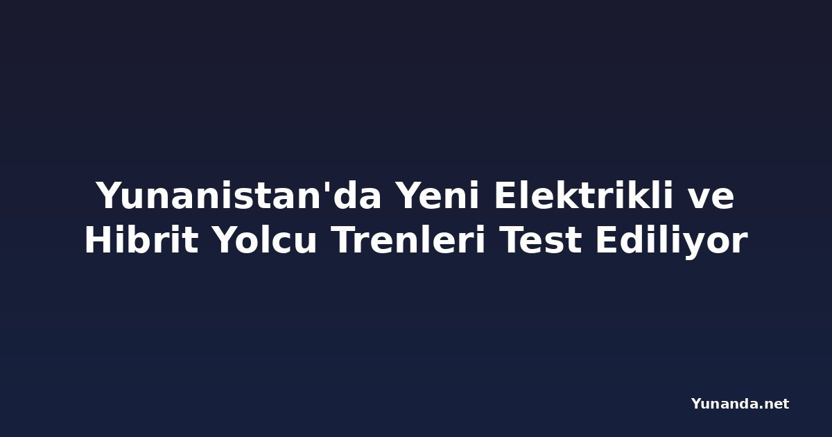 Yunanistan'da Yeni Elektrikli ve Hibrit Yolcu Trenleri Test Ediliyor