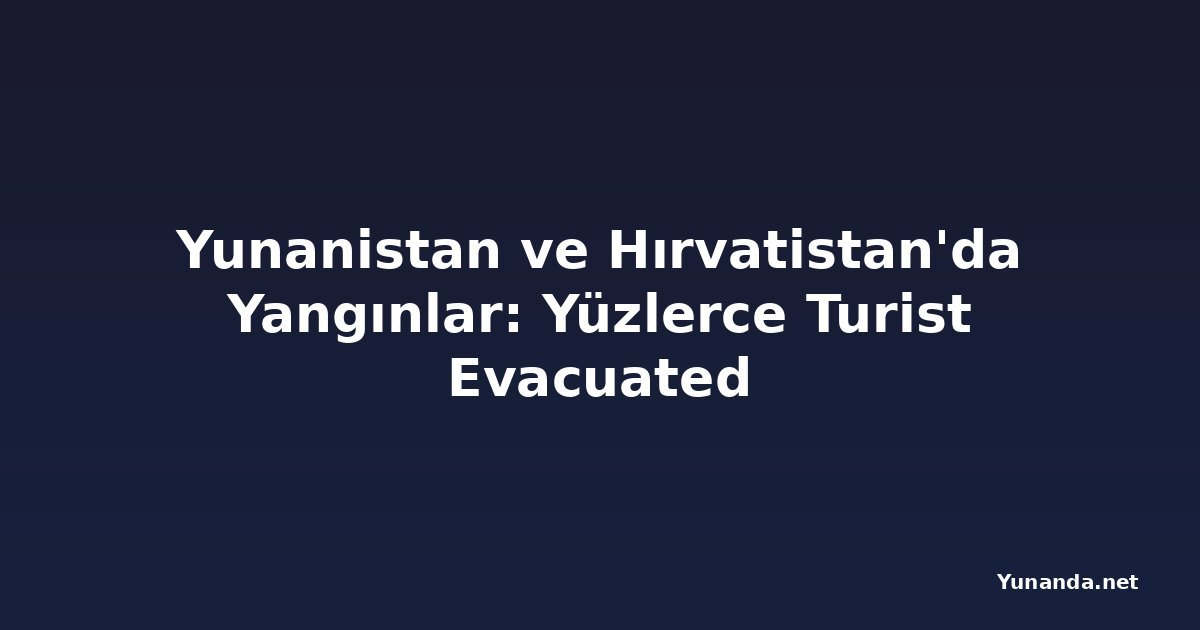 Yunanistan ve Hırvatistan'da Yangınlar: Yüzlerce Turist Evacuated
