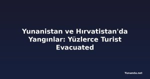 Yunanistan ve Hırvatistan'da Yangınlar: Yüzlerce Turist Evacuated