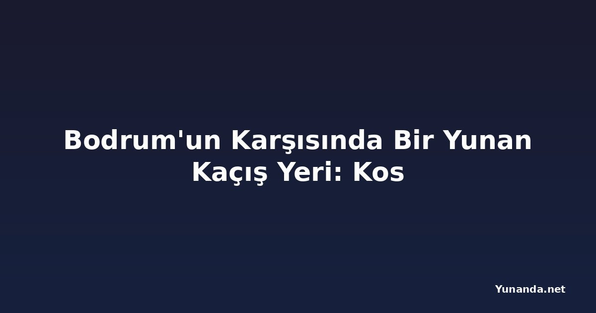 Bodrum'un Karşısında Bir Yunan Kaçış Yeri: Kos