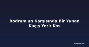 Bodrum'un Karşısında Bir Yunan Kaçış Yeri: Kos