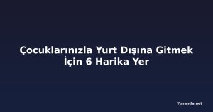 Çocuklarınızla Yurt Dışına Gitmek İçin 6 Harika Yer