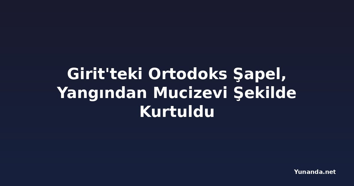 Girit'teki Ortodoks Şapel, Yangından Mucizevi Şekilde Kurtuldu