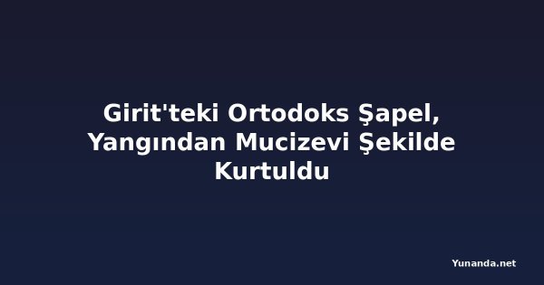 Girit'teki Ortodoks Şapel, Yangından Mucizevi Şekilde Kurtuldu