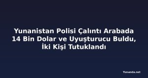 Yunanistan Polisi Çalıntı Arabada 14 Bin Dolar ve Uyuşturucu Buldu, İki Kişi Tutuklandı